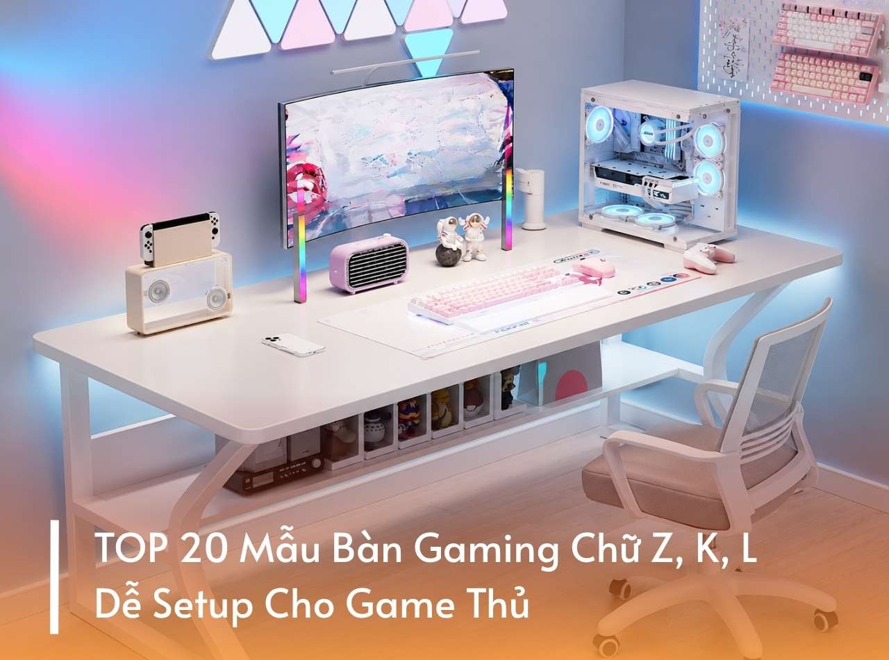 TOP 20 Mẫu Bàn Gaming Chữ Z, K, L Dễ Setup Cho Game Thủ