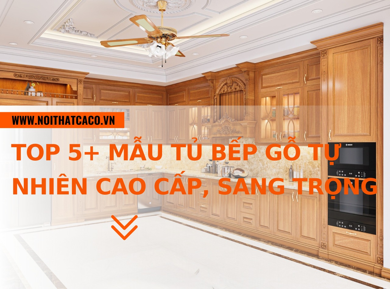 Top 5+ mẫu tủ bếp gỗ tự nhiên cao cấp, sang trọng, bền đẹp