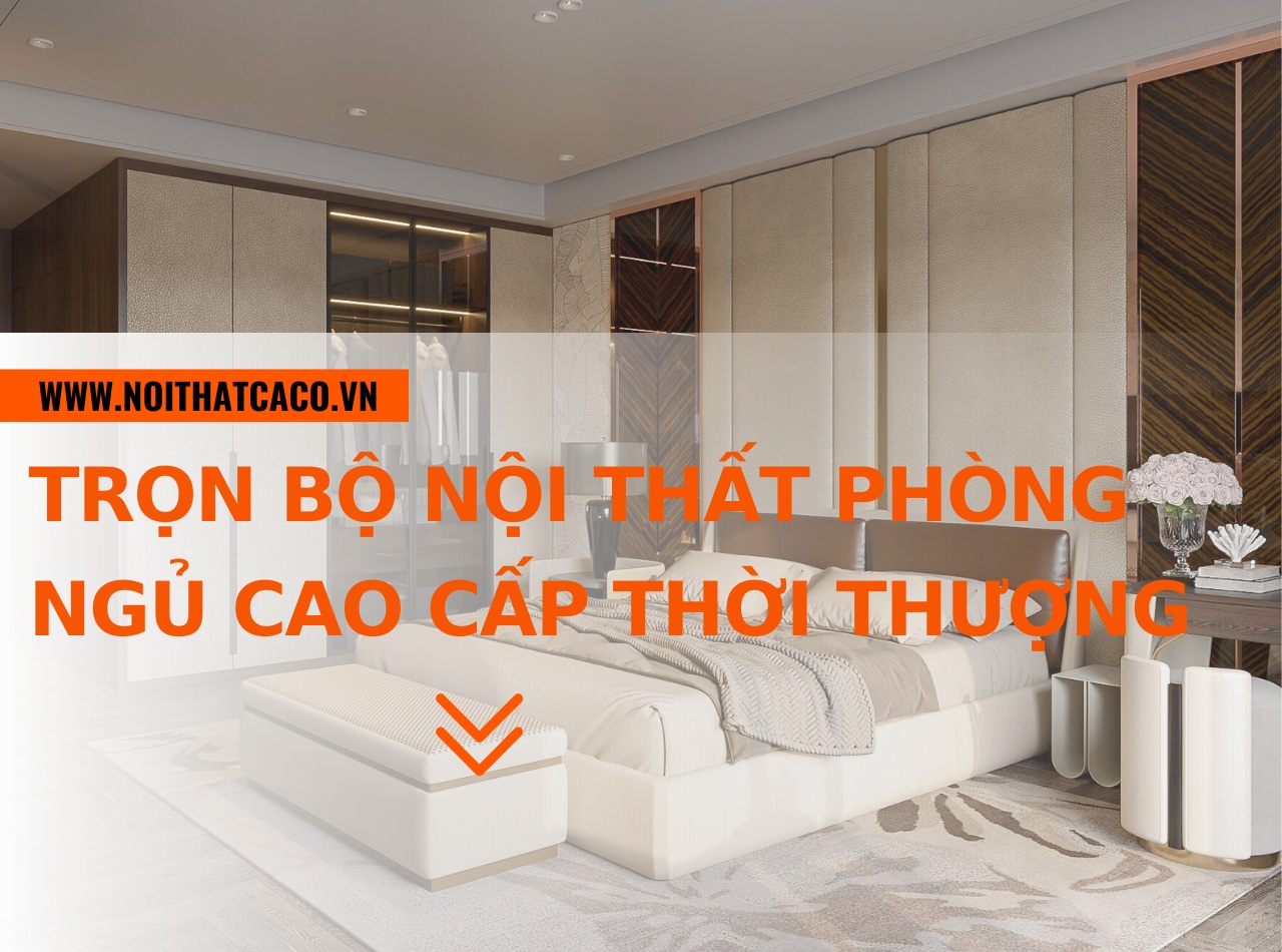 Trọn bộ nội thất phòng ngủ cao cấp chất lượng, thời thượng