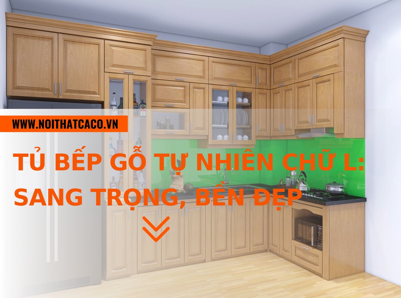 Tủ bếp gỗ tự nhiên chữ L: Sang trọng, bền đẹp theo thời gian