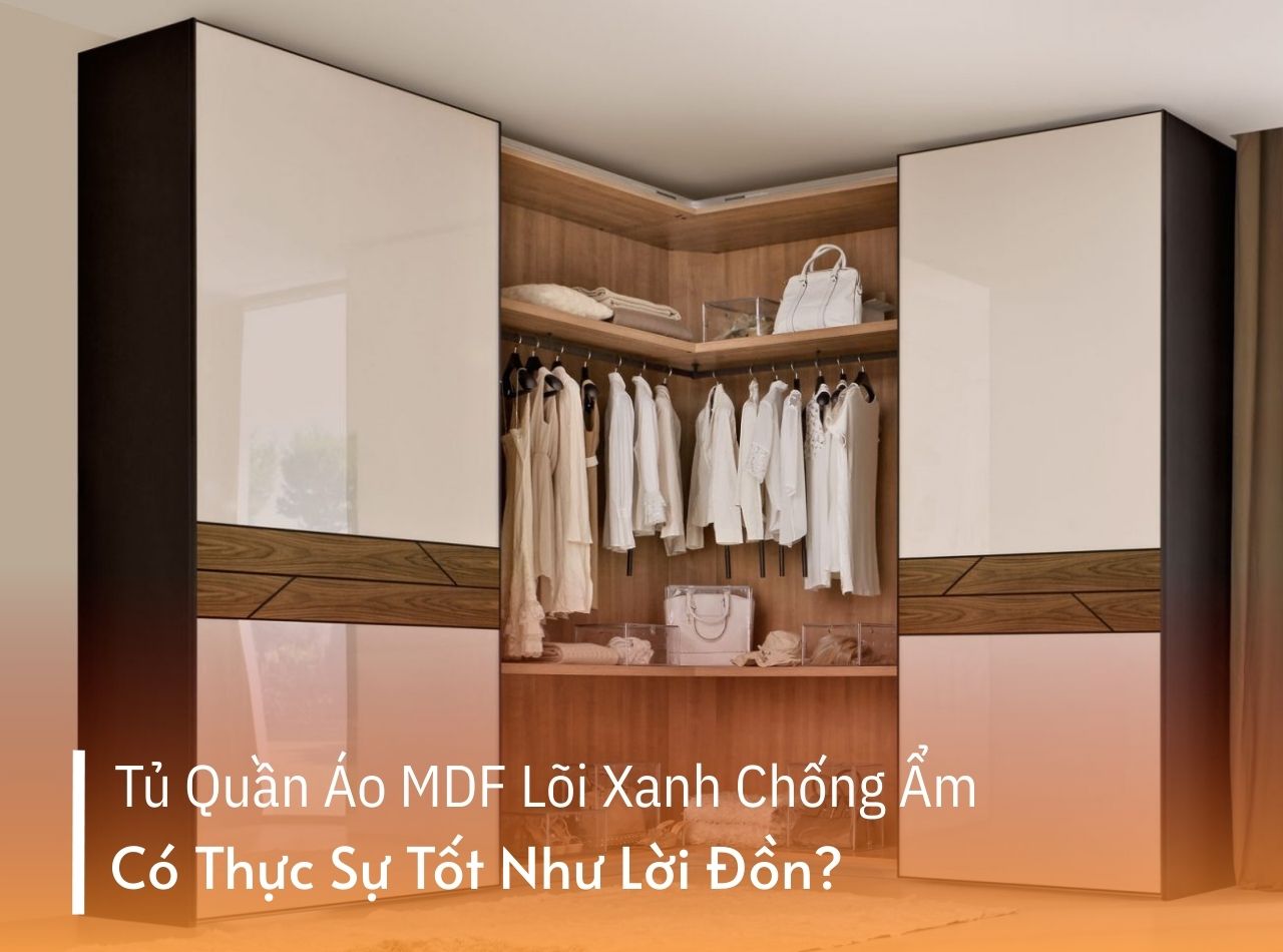 Tủ Quần Áo MDF Lõi Xanh Chống Ẩm Có Thực Sự Tốt Như Lời Đồn?