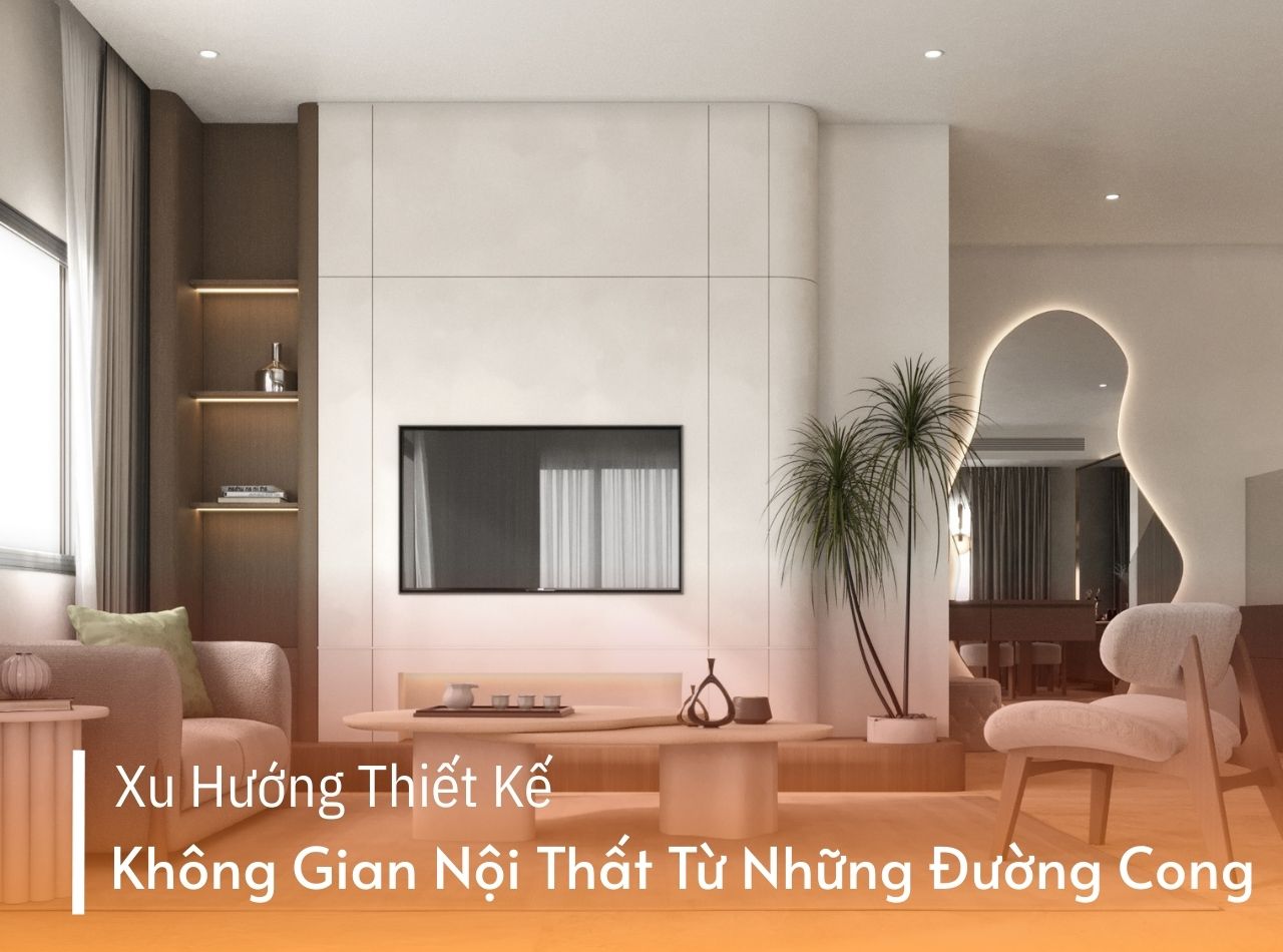 Xu Hướng Thiết Kế Không Gian Nội Thất Từ Những Đường Cong