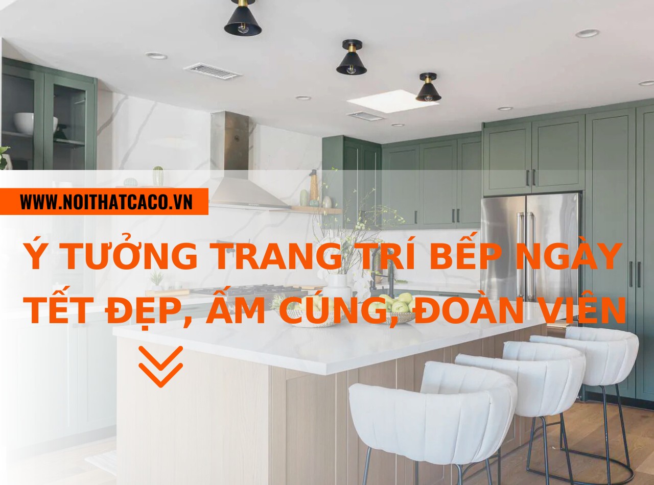 Ý tưởng trang trí bếp ngày Tết đẹp, ấm cúng, đoàn viên